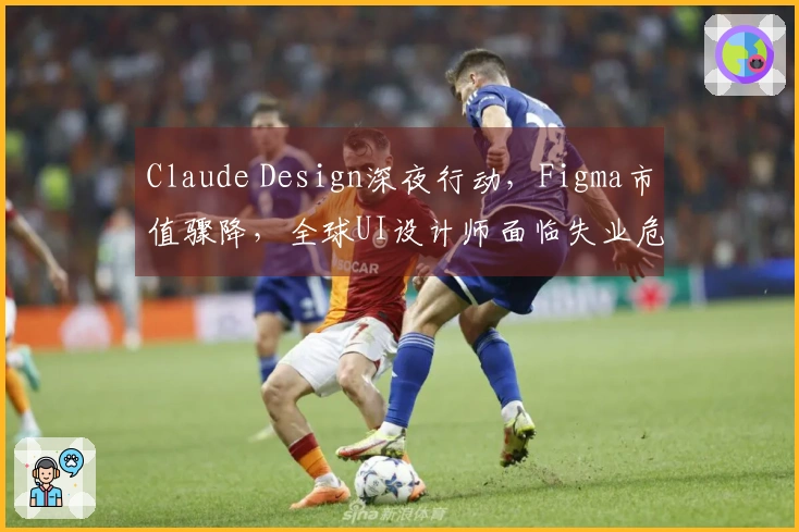 Claude Design深夜行动，Figma市值骤降，全球UI设计师面临失业危机！