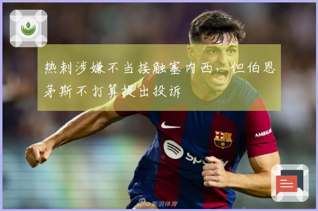 热刺涉嫌不当接触塞内西，但伯恩茅斯不打算提出投诉