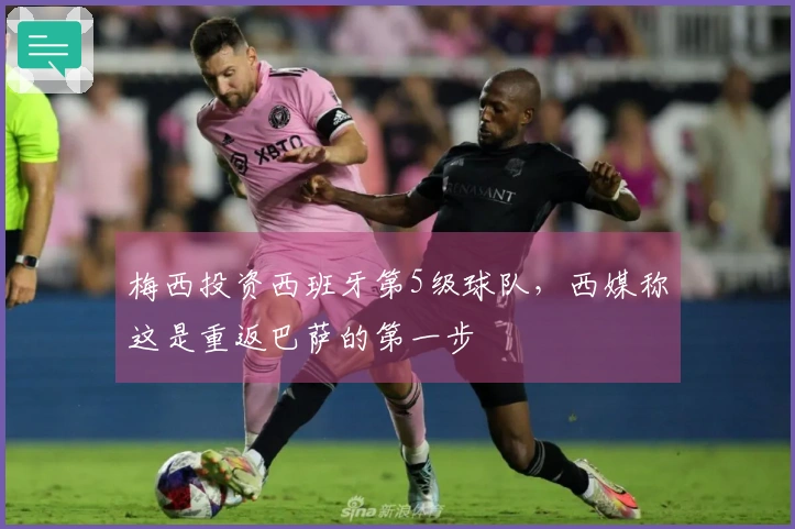 梅西投资西班牙第5级球队，西媒称这是重返巴萨的第一步