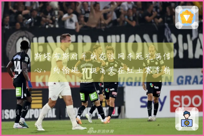 斯塔布斯对辛纳在法网夺冠充满信心，约翰逊力挺高芙在红土赛季崭露头角