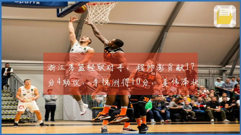 浙江男篮轻取对手，程帅澎贡献17分4助攻，李悦洲得10分，姜伟泽状态不佳8投仅中2！
