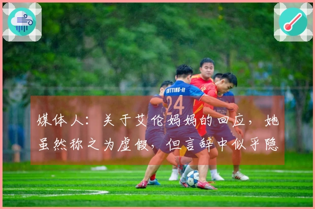 媒体人：关于艾伦妈妈的回应，她虽然称之为虚假，但言辞中似乎隐藏另一番意思。