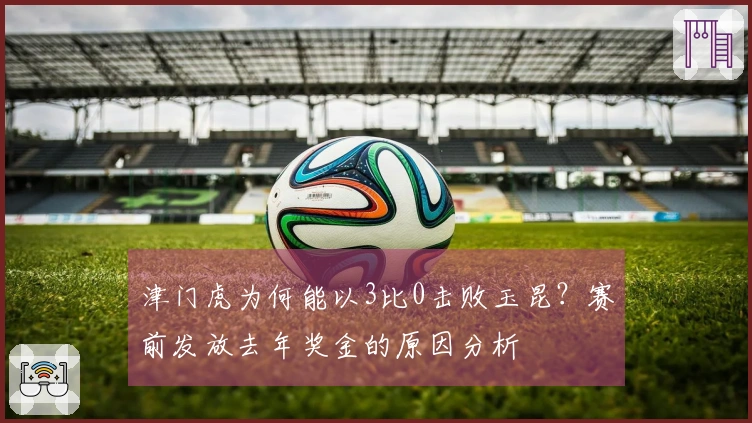 津门虎为何能以3比0击败玉昆？赛前发放去年奖金的原因分析