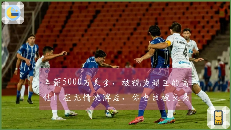 年薪5000万美金，被视为超巨的高估！在无情洗牌后，你也该被交易了