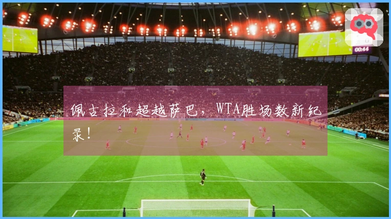 佩古拉和超越萨巴，WTA胜场数新纪录！
