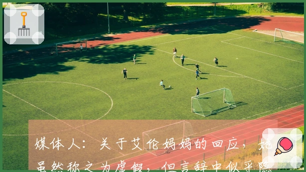 媒体人：关于艾伦妈妈的回应，她虽然称之为虚假，但言辞中似乎隐藏另一番意思。