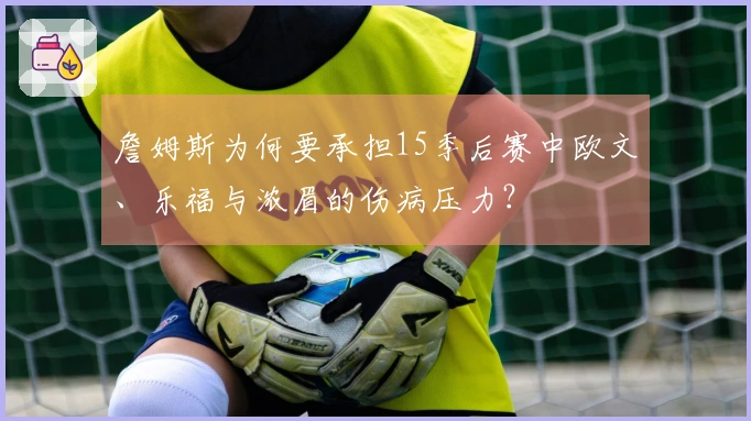 詹姆斯为何要承担15季后赛中欧文、乐福与浓眉的伤病压力？