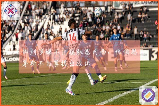 热刺涉嫌不当接触塞内西，但伯恩茅斯不打算提出投诉