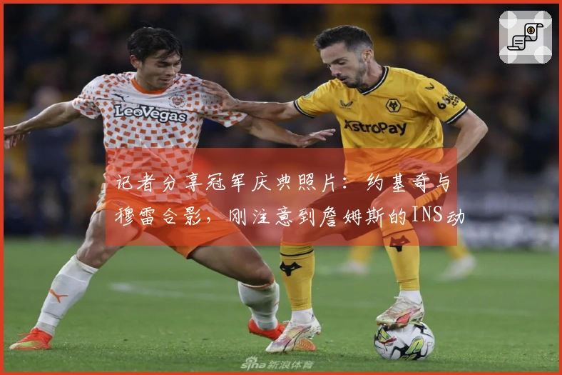 记者分享冠军庆典照片：约基奇与穆雷合影，刚注意到詹姆斯的INS动态