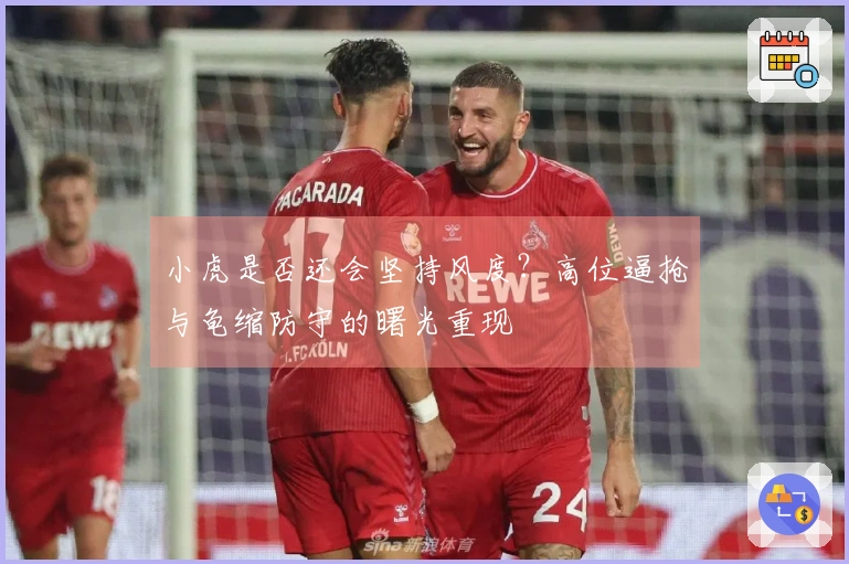 小虎是否还会坚持风度？高位逼抢与龟缩防守的曙光重现