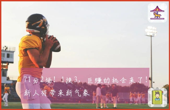 71分2场！1换3，巨赚的机会来了！新人将带来新气象