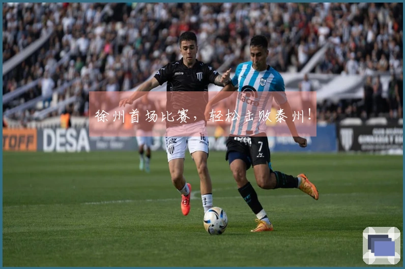 徐州首场比赛，轻松击败泰州！