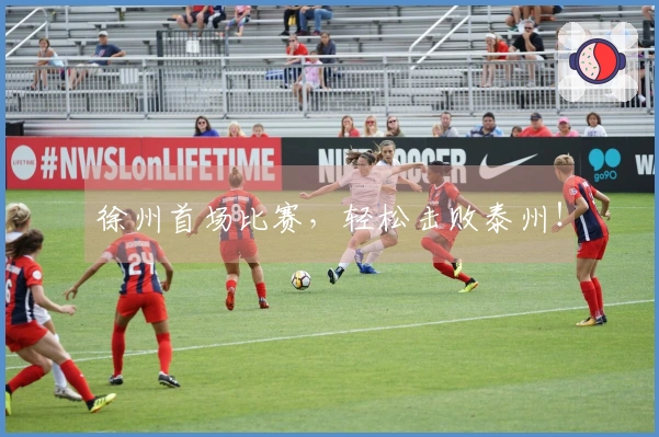 徐州首场比赛，轻松击败泰州！